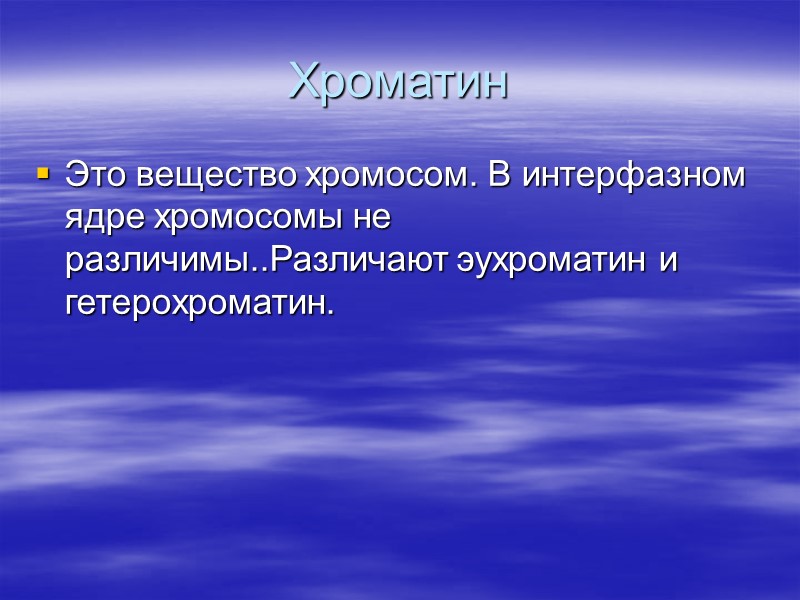Хроматин Это вещество хромосом. В интерфазном ядре хромосомы не различимы..Различают эухроматин и гетерохроматин.